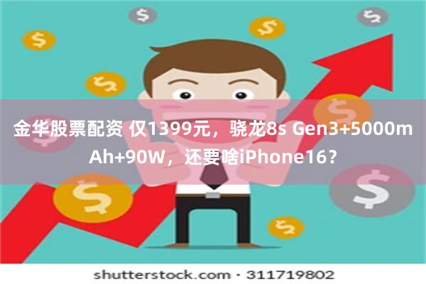 金华股票配资 仅1399元，骁龙8s Gen3+5000mAh+90W，还要啥iPhone16？
