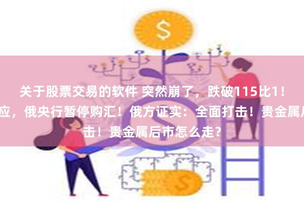 关于股票交易的软件 突然崩了，跌破115比1！普京紧急回应，俄央行暂停购汇！俄方证实：全面打击！贵金属后市怎么走？