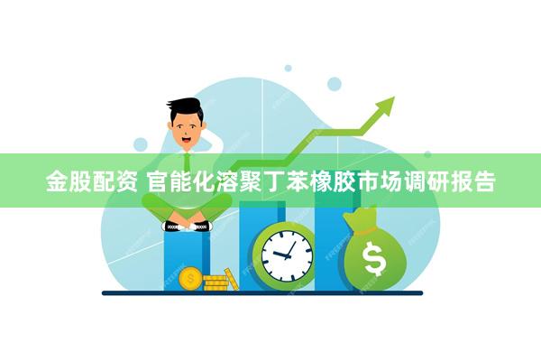 金股配资 官能化溶聚丁苯橡胶市场调研报告