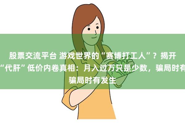 股票交流平台 游戏世界的“赛博打工人”？揭开职业“代肝”低价内卷真相：月入过万只是少数，骗局时有发生