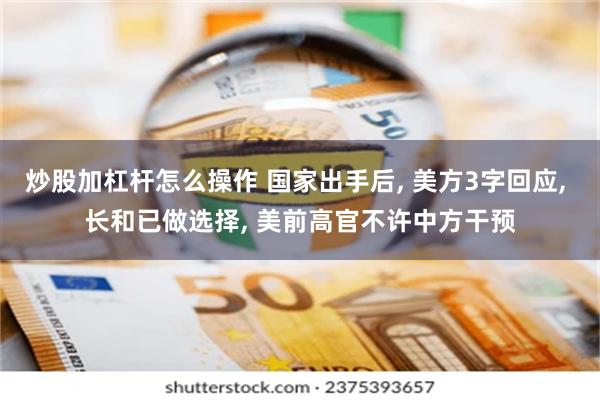 炒股加杠杆怎么操作 国家出手后, 美方3字回应, 长和已做选择, 美前高官不许中方干预