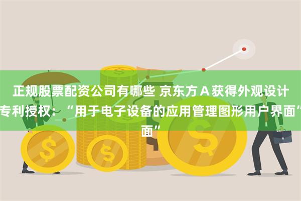 正规股票配资公司有哪些 京东方Ａ获得外观设计专利授权：“用于电子设备的应用管理图形用户界面”