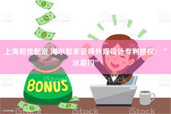 上海期货配资 海尔智家获得外观设计专利授权：“冰箱门”