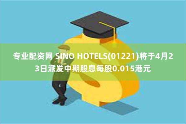 专业配资网 SINO HOTELS(01221)将于4月23日派发中期股息每股0.015港元