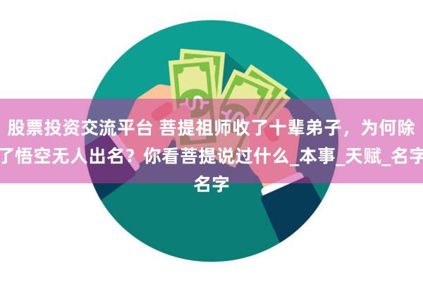 股票投资交流平台 菩提祖师收了十辈弟子，为何除了悟空无人出名？你看菩提说过什么_本事_天赋_名字