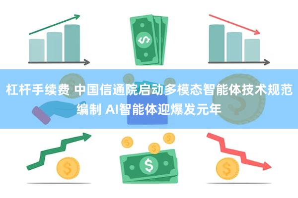 杠杆手续费 中国信通院启动多模态智能体技术规范编制 AI智能体迎爆发元年