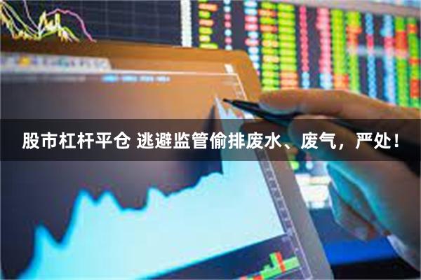 股市杠杆平仓 逃避监管偷排废水、废气，严处！