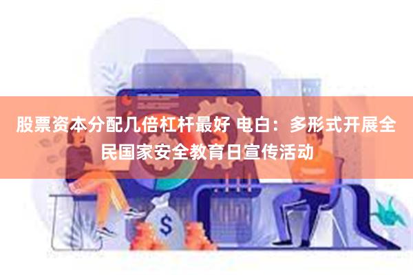 股票资本分配几倍杠杆最好 电白：多形式开展全民国家安全教育日宣传活动
