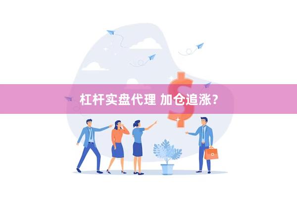 杠杆实盘代理 加仓追涨？