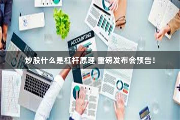 炒股什么是杠杆原理 重磅发布会预告！