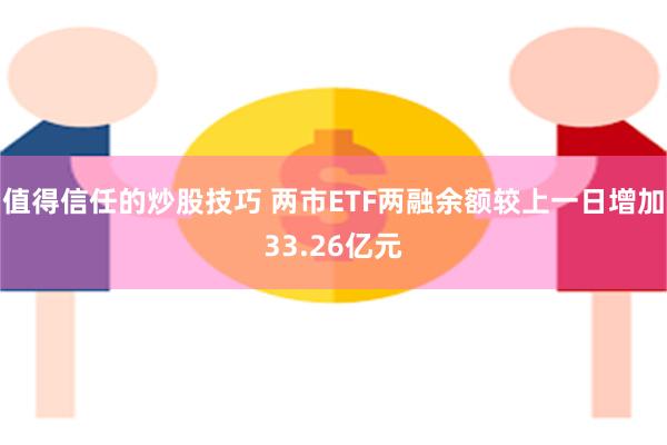 值得信任的炒股技巧 两市ETF两融余额较上一日增加33.26亿元