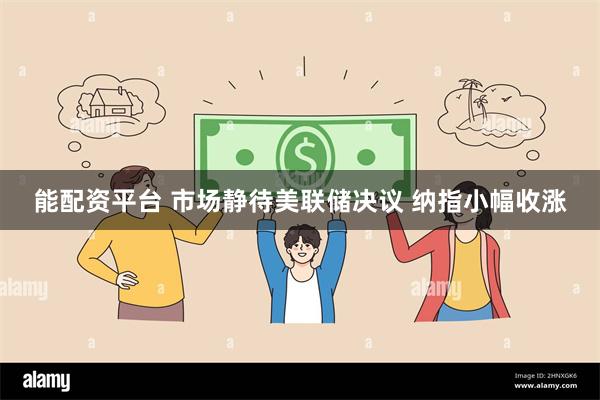 能配资平台 市场静待美联储决议 纳指小幅收涨