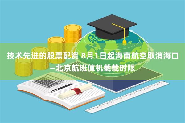 技术先进的股票配资 8月1日起海南航空取消海口—北京航班值机截载时限