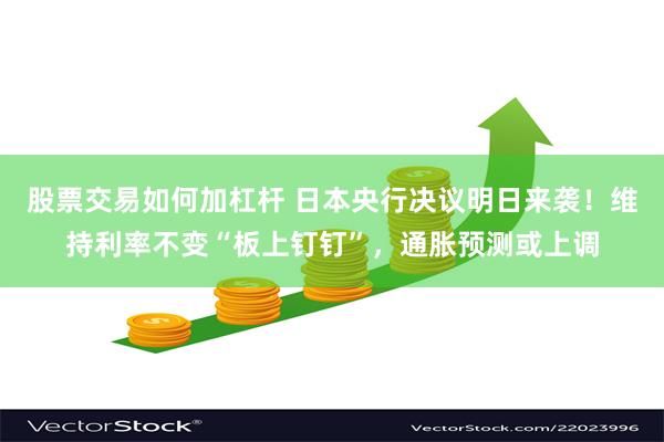 股票交易如何加杠杆 日本央行决议明日来袭！维持利率不变“板上钉钉”，通胀预测或上调