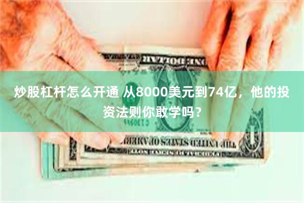 炒股杠杆怎么开通 从8000美元到74亿，他的投资法则你敢学吗？