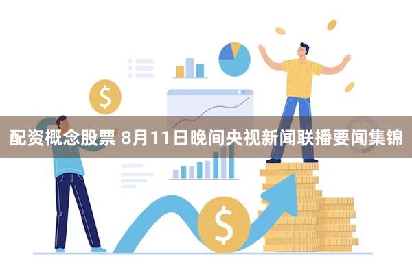配资概念股票 8月11日晚间央视新闻联播要闻集锦