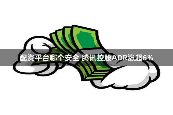 配资平台哪个安全 腾讯控股ADR涨超6%