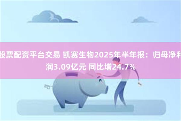 股票配资平台交易 凯赛生物2025年半年报：归母净利润3.09亿元 同比增24.7%