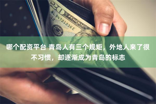 哪个配资平台 青岛人有三个规矩，外地人来了很不习惯，却逐渐成为青岛的标志