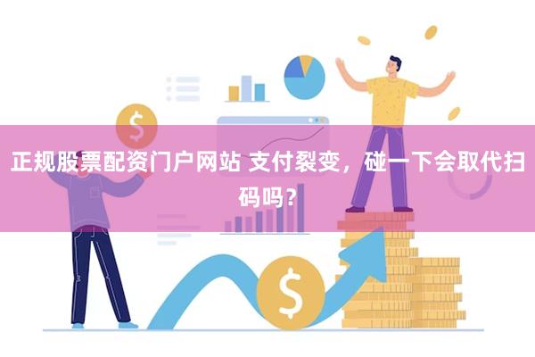 正规股票配资门户网站 支付裂变，碰一下会取代扫码吗？