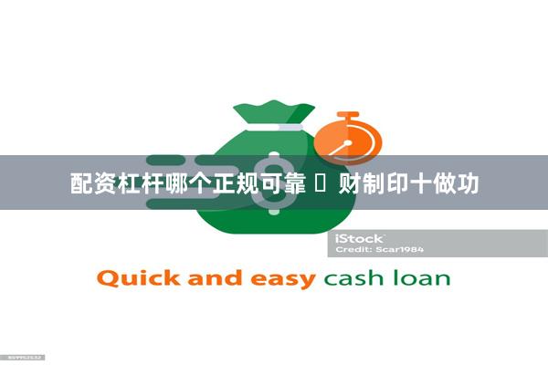 配资杠杆哪个正规可靠 财制印十做功