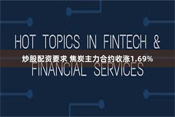 炒股配资要求 焦炭主力合约收涨1.69%