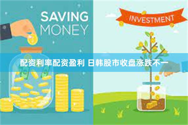 配资利率配资盈利 日韩股市收盘涨跌不一